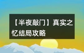 【半夜敲門】真實之憶結局攻略