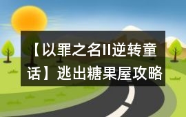 【以罪之名II逆轉(zhuǎn)童話】逃出糖果屋攻略
