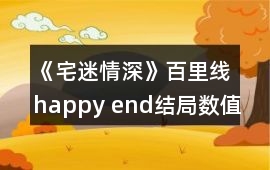 《宅迷情深》百里線happy end結(jié)局?jǐn)?shù)值攻略