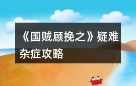《國賊顧挽之》疑難雜癥攻略
