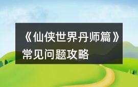 《仙俠世界丹師篇》常見問題攻略