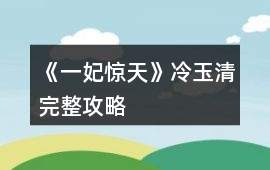 《一妃驚天》冷玉清完整攻略
