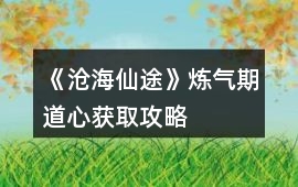 《滄海仙途》煉氣期道心獲取攻略