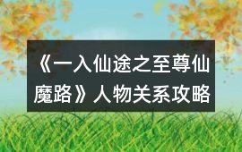 《一入仙途之至尊仙魔路》人物關系攻略