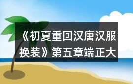 《初夏重回漢唐漢服換裝》第五章端正大明攻略