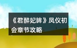 《君醉妃眸》鳳儀初會(huì)章節(jié)攻略