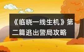 《臨曉一線生機》第二篇逃出警局攻略