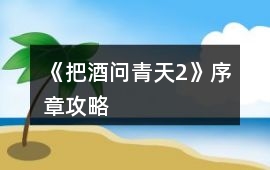 《把酒問青天2》序章攻略