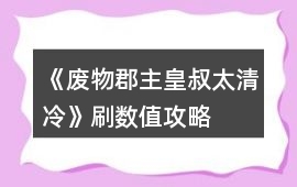 《廢物郡主皇叔太清冷》刷數(shù)值攻略