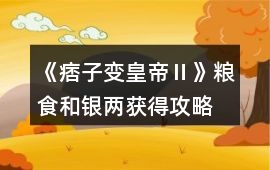 《痞子變皇帝Ⅱ》糧食和銀兩獲得攻略