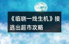 《臨曉一線生機》接逃出超市攻略