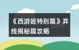 《西游姬特別篇》棄線、揭秘篇攻略