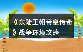 《東陸王朝帝皇傳奇》戰爭環境攻略