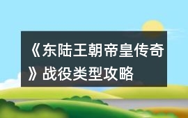 《東陸王朝帝皇傳奇》戰役類型攻略