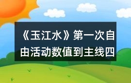 《玉江水》第一次自由活動數值到主線四攻略