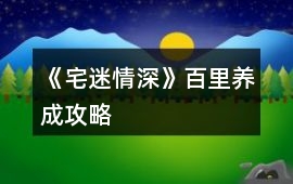 《宅迷情深》百里養(yǎng)成攻略