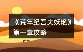 《荒年紀吾夫妖艷》第一章攻略