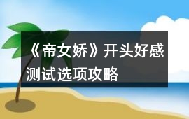 《帝女嬌》開頭好感測試選項攻略