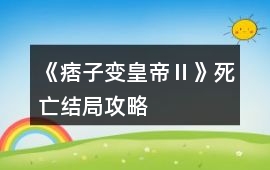 《痞子變皇帝Ⅱ》死亡結局攻略