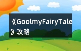 《GoolmyFairyTale》攻略