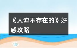 《人渣不存在的》好感攻略