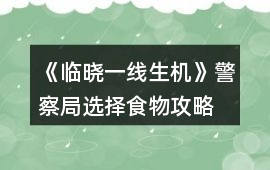 《臨曉一線生機》警察局選擇食物攻略