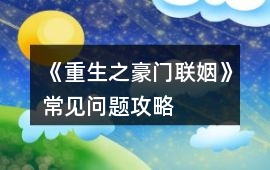 《重生之豪門聯(lián)姻》常見問題攻略