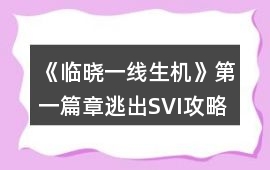 《臨曉一線生機(jī)》第一篇章逃出SVI攻略
