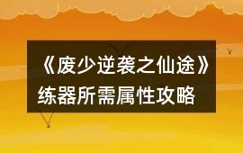 《廢少逆襲之仙途》練器所需屬性攻略