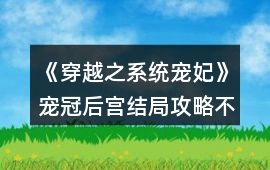 《穿越之系統(tǒng)寵妃》寵冠后宮結(jié)局攻略（不買(mǎi)屬性）