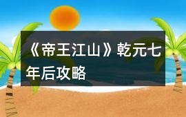 《帝王江山》乾元七年后攻略