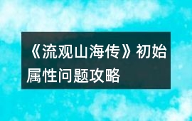 《流觀山海傳》初始屬性問題攻略