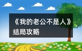 《我的老公不是人》結局攻略