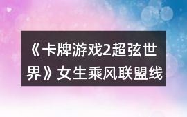 《卡牌游戲2超弦世界》女生乘風聯(lián)盟線跑團攻略