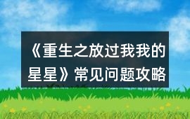 《重生之放過我我的星星》常見問題攻略