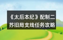 《太后本紀(jì)》配制二蘇舊局支線任務(wù)攻略