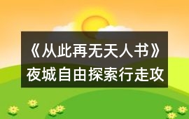 《從此再無天人書》夜城自由探索行走攻略