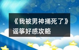 《我被男神捅死了》謠箏好感攻略