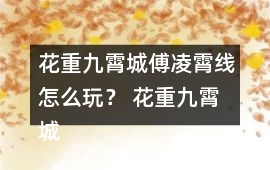 花重九霄城傅凌霄線怎么玩？ 花重九霄城傅攻略凌霄線