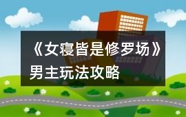 《女寢皆是修羅場》男主玩法攻略