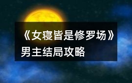 《女寢皆是修羅場》男主結局攻略
