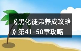 《黑化徒弟養成攻略》第41-50章攻略