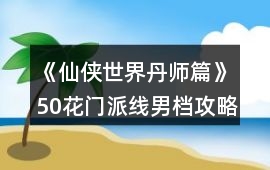 《仙俠世界丹師篇》50花門派線男檔攻略