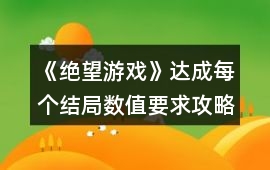 《絕望游戲》達成每個結局數值要求攻略