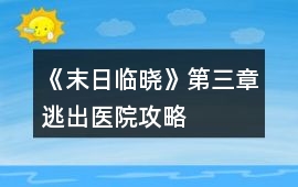 《末日臨曉》第三章逃出醫(yī)院攻略