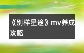 《別樣星途》mv養成攻略