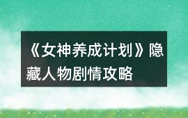 《女神養成計劃》隱藏人物劇情攻略