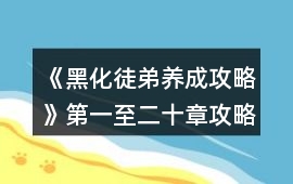《黑化徒弟養成攻略》第一至二十章攻略