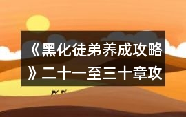 《黑化徒弟養成攻略》二十一至三十章攻略
