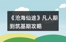 《滄海仙途》凡人期到筑基期攻略